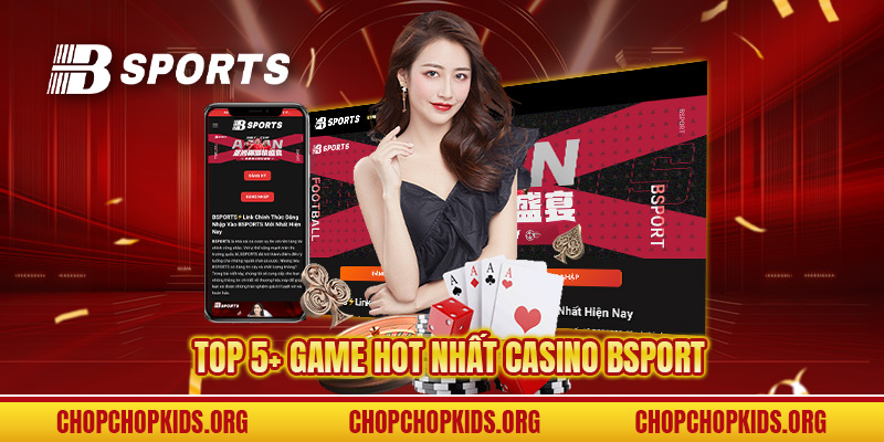 Top 5+ game hot nhất Casino BSPORT